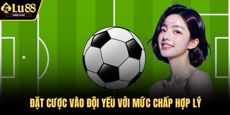 Đặt cược vào đội yếu với mức chấp hợp lý