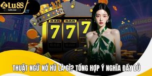 Thuật Ngữ Nổ Hũ Là Gì? Tổng Hợp Ý Nghĩa Đầy Đủ, Dễ Hiểu